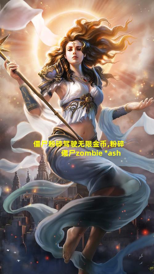 僵尸粉碎驾驶无限金币,粉碎僵尸zombie *ash